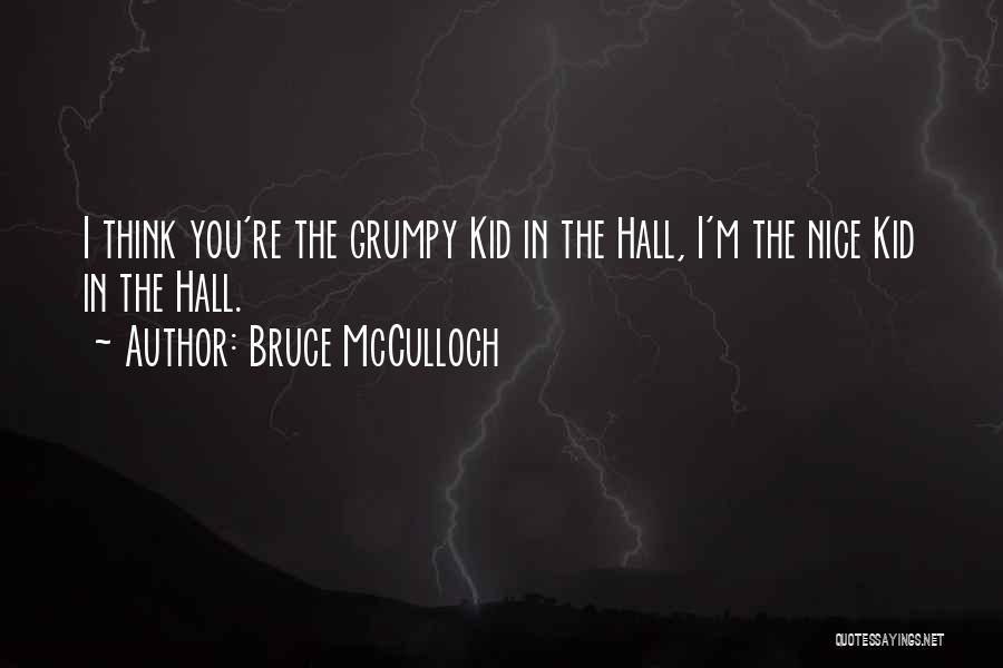 Bruce McCulloch Quotes: I Think You're The Grumpy Kid In The Hall, I'm The Nice Kid In The Hall.