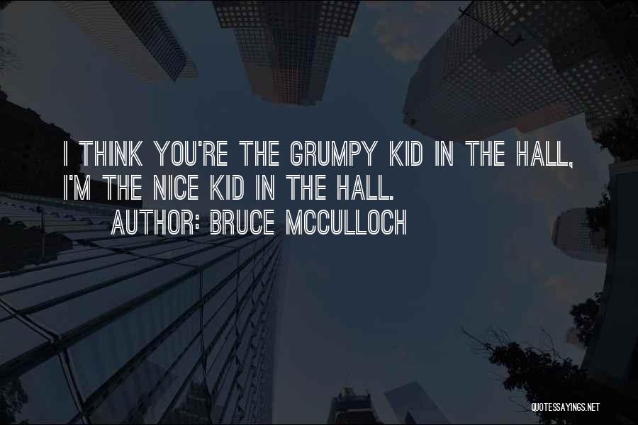 Bruce McCulloch Quotes: I Think You're The Grumpy Kid In The Hall, I'm The Nice Kid In The Hall.