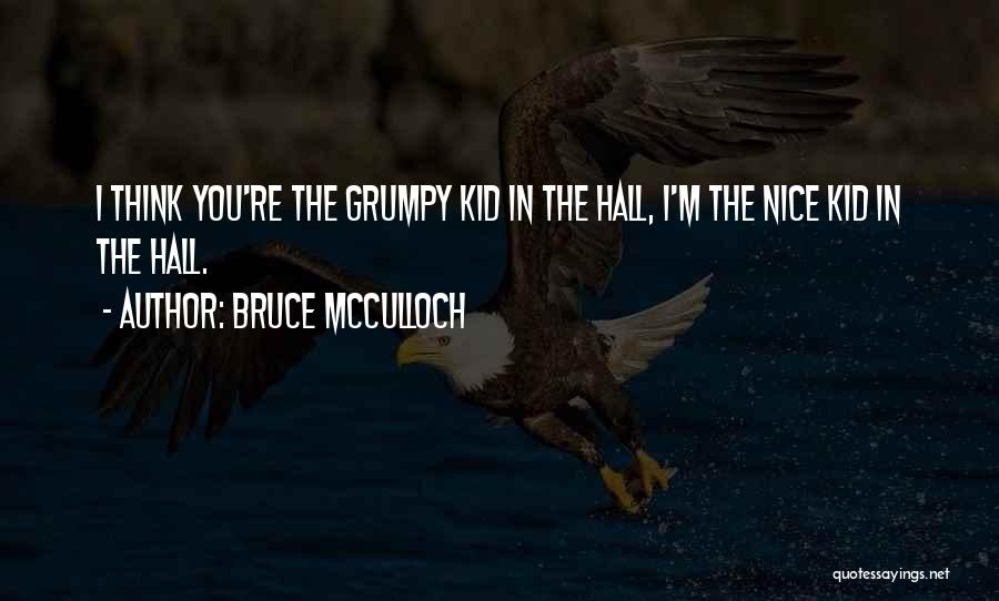 Bruce McCulloch Quotes: I Think You're The Grumpy Kid In The Hall, I'm The Nice Kid In The Hall.
