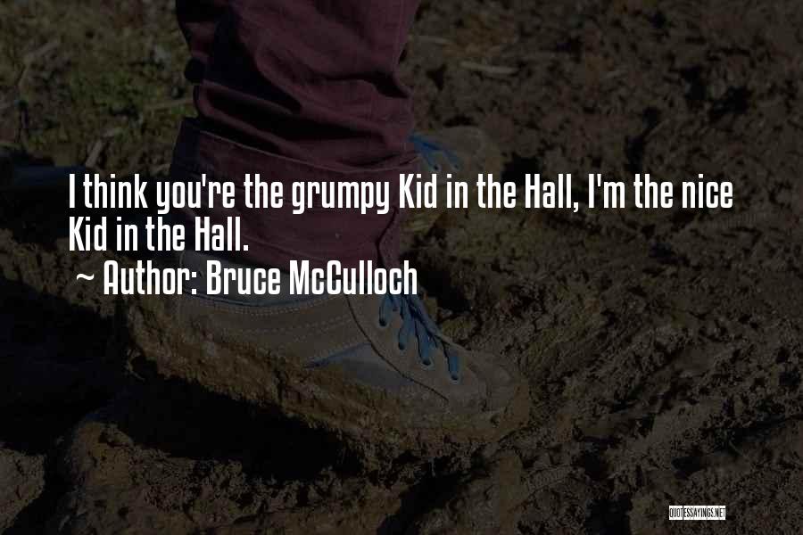 Bruce McCulloch Quotes: I Think You're The Grumpy Kid In The Hall, I'm The Nice Kid In The Hall.