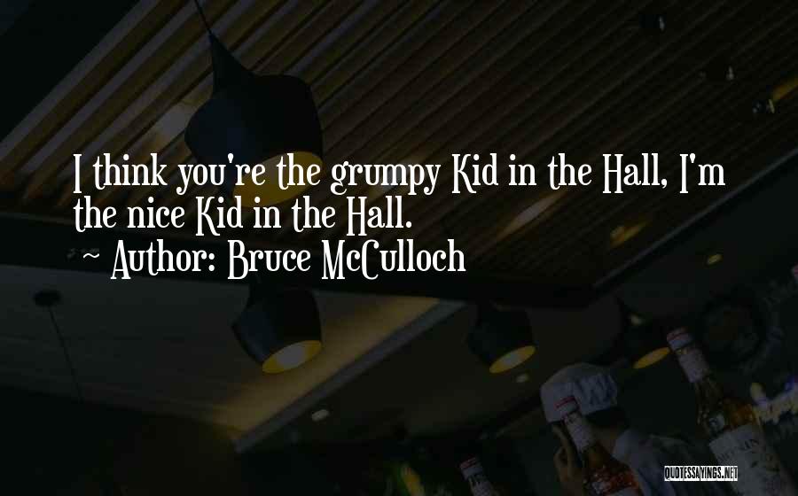 Bruce McCulloch Quotes: I Think You're The Grumpy Kid In The Hall, I'm The Nice Kid In The Hall.