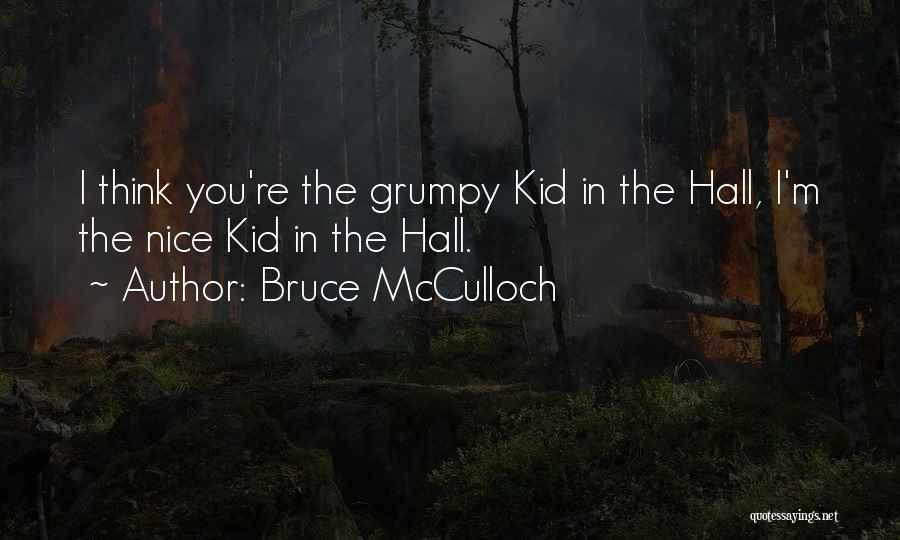 Bruce McCulloch Quotes: I Think You're The Grumpy Kid In The Hall, I'm The Nice Kid In The Hall.