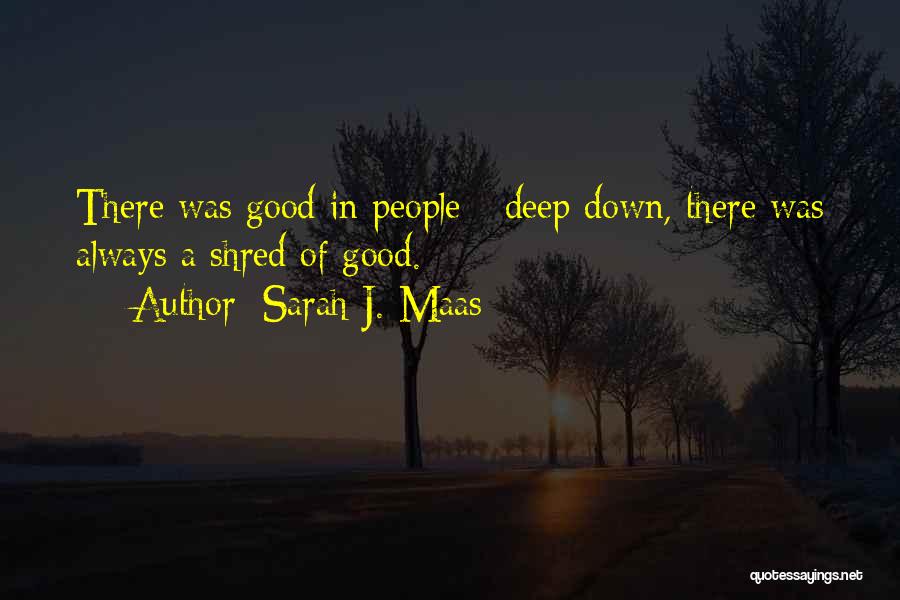 Sarah J. Maas Quotes: There Was Good In People - Deep Down, There Was Always A Shred Of Good.
