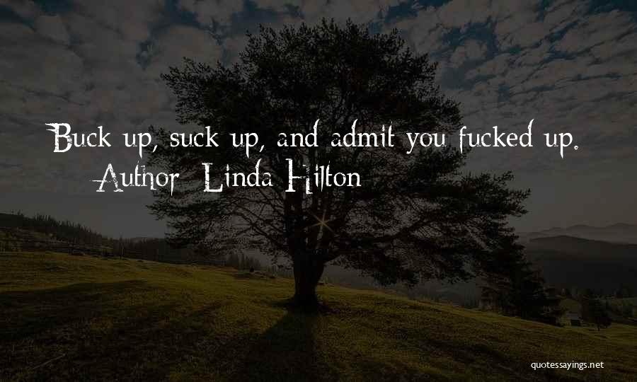 Linda Hilton Quotes: Buck Up, Suck Up, And Admit You Fucked Up.