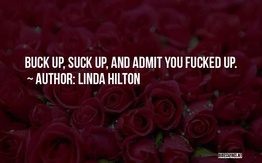 Linda Hilton Quotes: Buck Up, Suck Up, And Admit You Fucked Up.