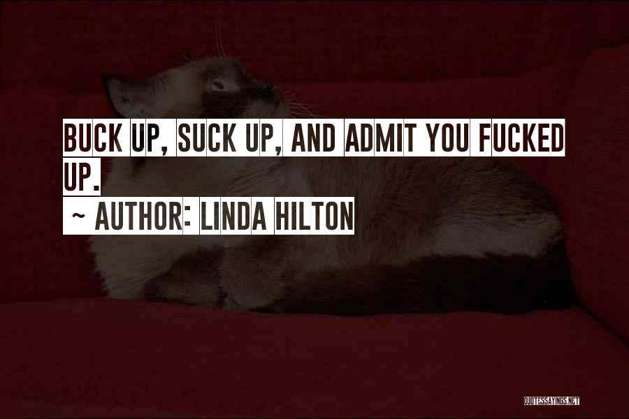 Linda Hilton Quotes: Buck Up, Suck Up, And Admit You Fucked Up.