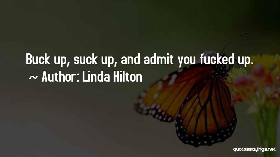 Linda Hilton Quotes: Buck Up, Suck Up, And Admit You Fucked Up.