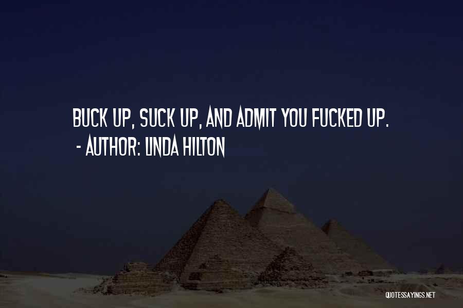 Linda Hilton Quotes: Buck Up, Suck Up, And Admit You Fucked Up.