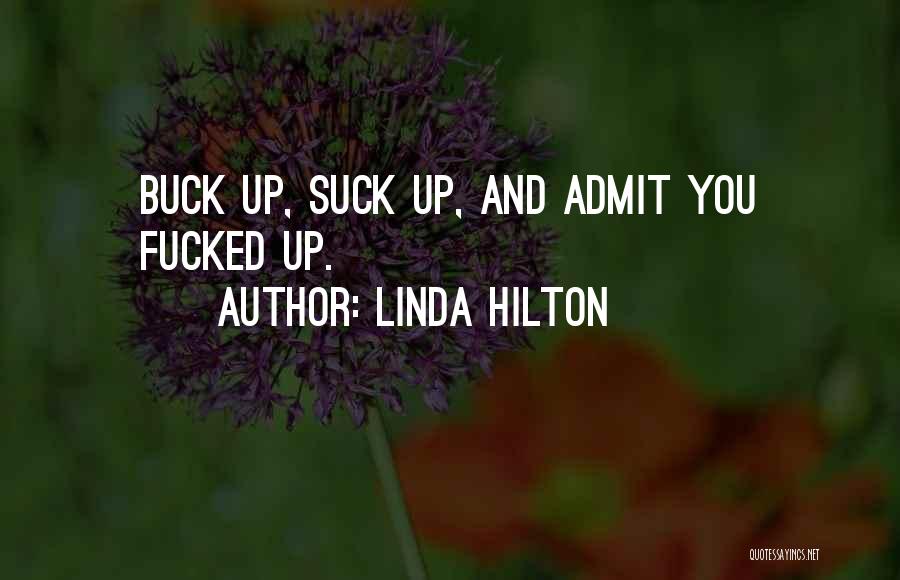 Linda Hilton Quotes: Buck Up, Suck Up, And Admit You Fucked Up.