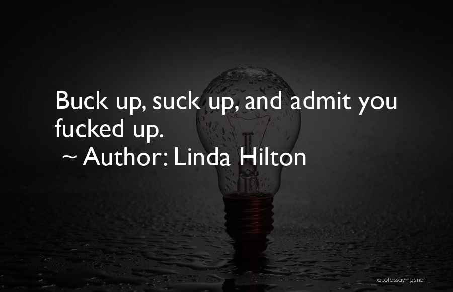 Linda Hilton Quotes: Buck Up, Suck Up, And Admit You Fucked Up.