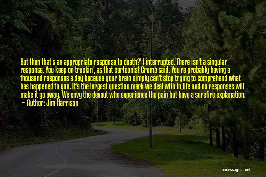 Jim Harrison Quotes: But Then That's An Appropriate Response To Death?' I Interrupted.'there Isn't A Singular Response. You Keep On Truckin', As That
