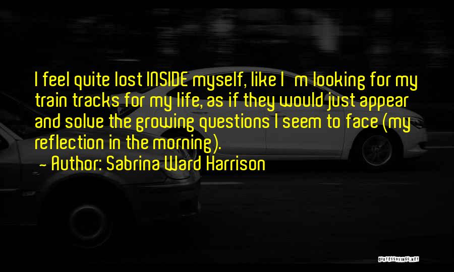 Sabrina Ward Harrison Quotes: I Feel Quite Lost Inside Myself, Like I'm Looking For My Train Tracks For My Life, As If They Would