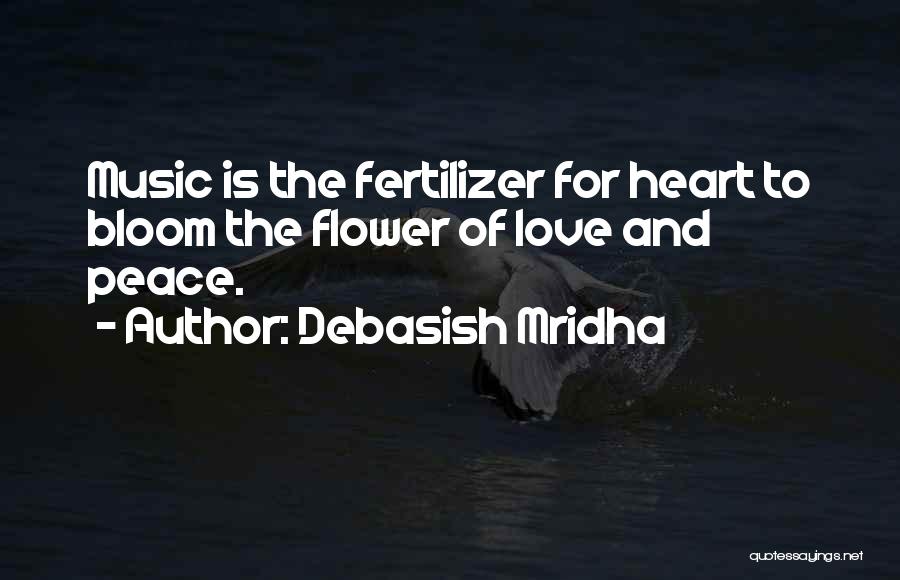 Debasish Mridha Quotes: Music Is The Fertilizer For Heart To Bloom The Flower Of Love And Peace.