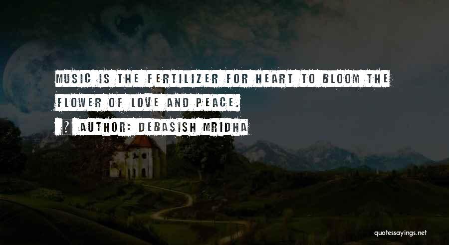 Debasish Mridha Quotes: Music Is The Fertilizer For Heart To Bloom The Flower Of Love And Peace.