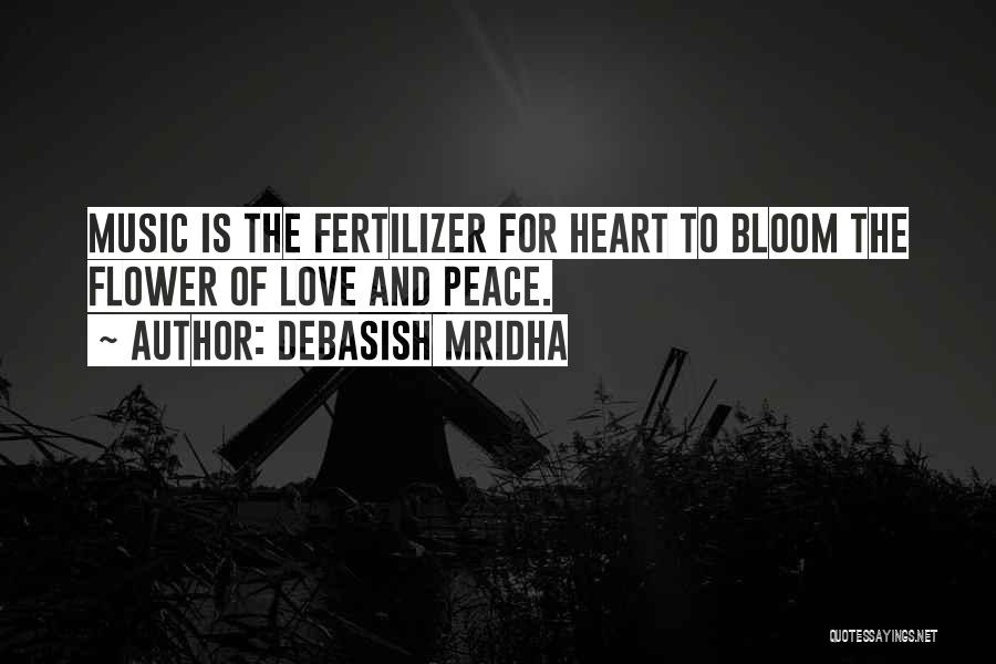 Debasish Mridha Quotes: Music Is The Fertilizer For Heart To Bloom The Flower Of Love And Peace.