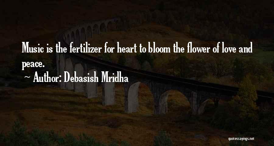 Debasish Mridha Quotes: Music Is The Fertilizer For Heart To Bloom The Flower Of Love And Peace.