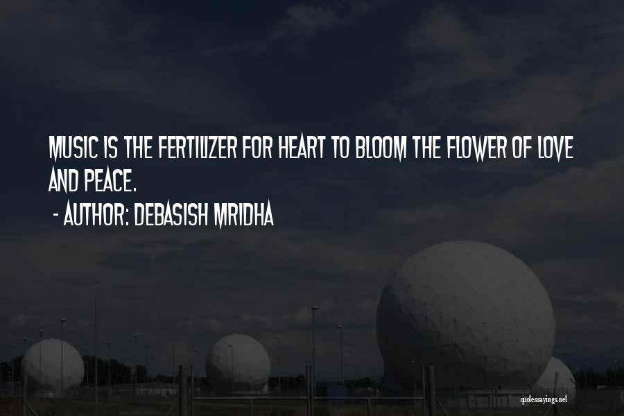 Debasish Mridha Quotes: Music Is The Fertilizer For Heart To Bloom The Flower Of Love And Peace.