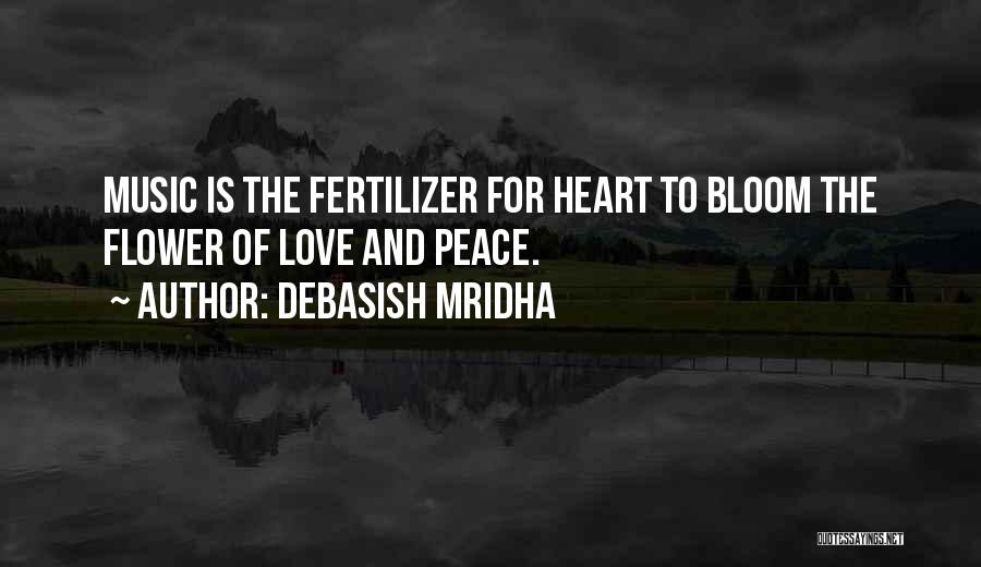 Debasish Mridha Quotes: Music Is The Fertilizer For Heart To Bloom The Flower Of Love And Peace.