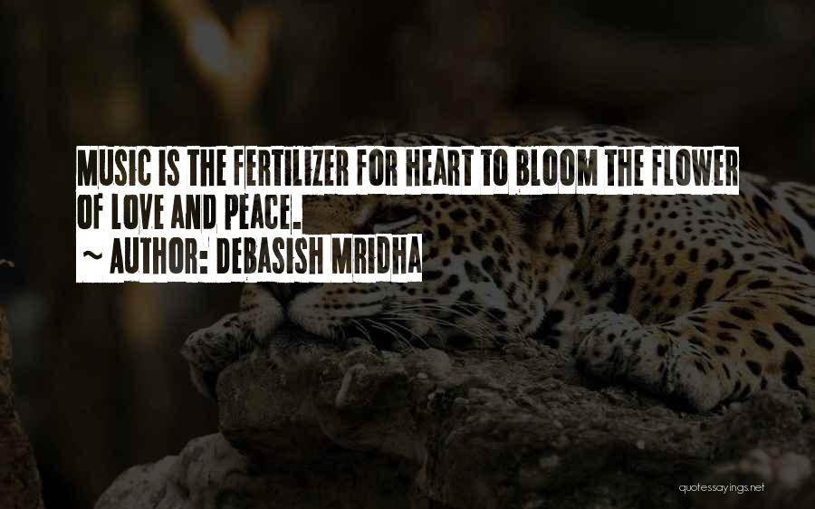 Debasish Mridha Quotes: Music Is The Fertilizer For Heart To Bloom The Flower Of Love And Peace.