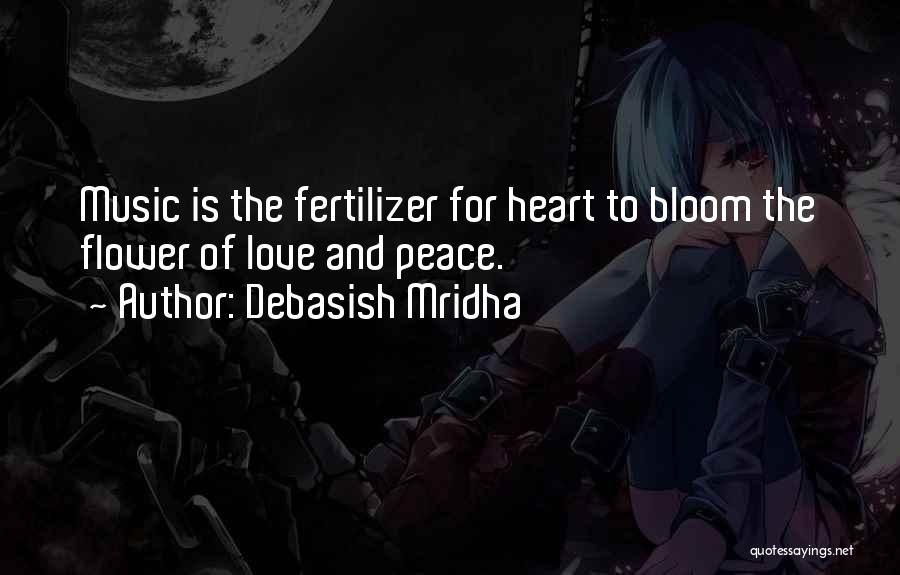 Debasish Mridha Quotes: Music Is The Fertilizer For Heart To Bloom The Flower Of Love And Peace.
