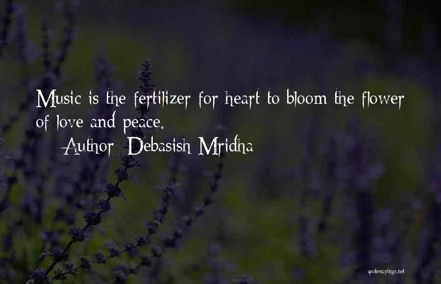 Debasish Mridha Quotes: Music Is The Fertilizer For Heart To Bloom The Flower Of Love And Peace.