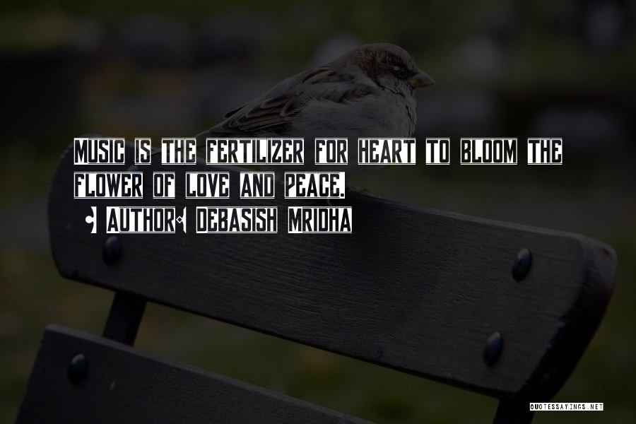 Debasish Mridha Quotes: Music Is The Fertilizer For Heart To Bloom The Flower Of Love And Peace.