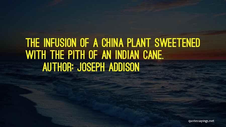 Joseph Addison Quotes: The Infusion Of A China Plant Sweetened With The Pith Of An Indian Cane.