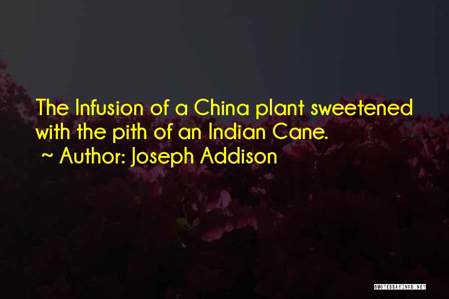 Joseph Addison Quotes: The Infusion Of A China Plant Sweetened With The Pith Of An Indian Cane.