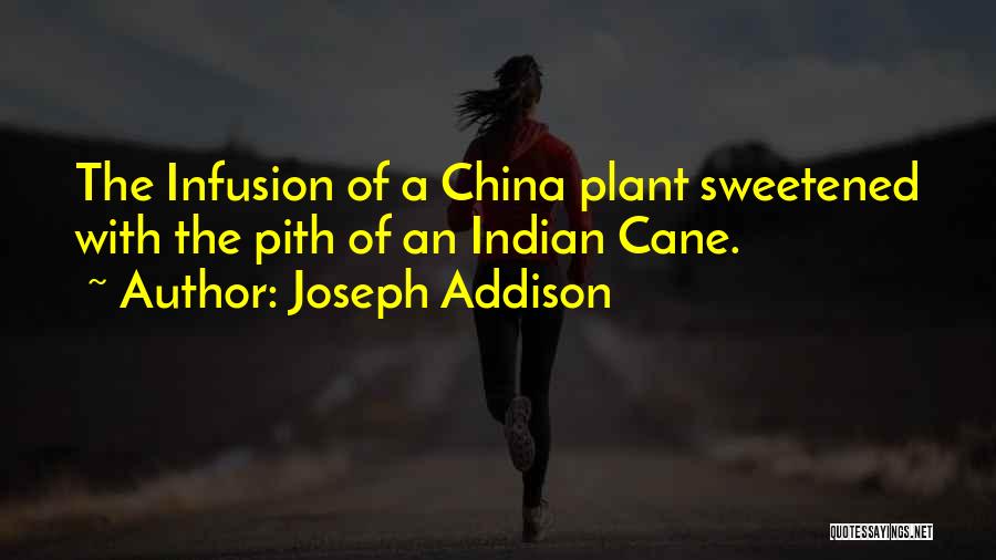 Joseph Addison Quotes: The Infusion Of A China Plant Sweetened With The Pith Of An Indian Cane.