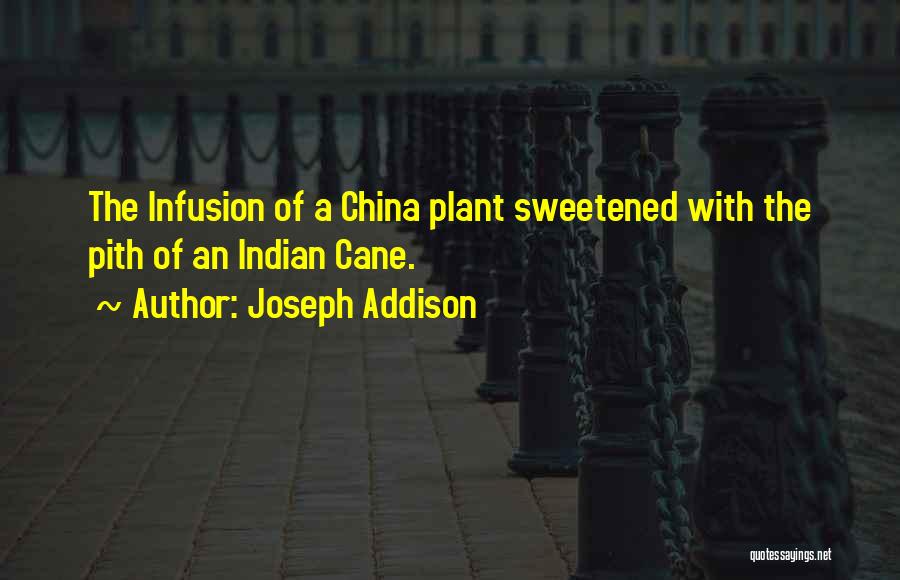 Joseph Addison Quotes: The Infusion Of A China Plant Sweetened With The Pith Of An Indian Cane.