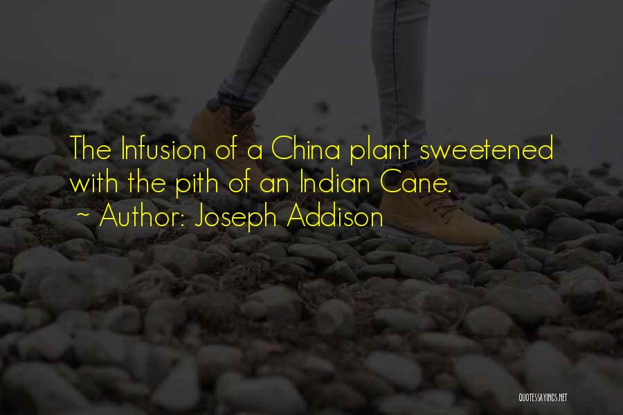 Joseph Addison Quotes: The Infusion Of A China Plant Sweetened With The Pith Of An Indian Cane.