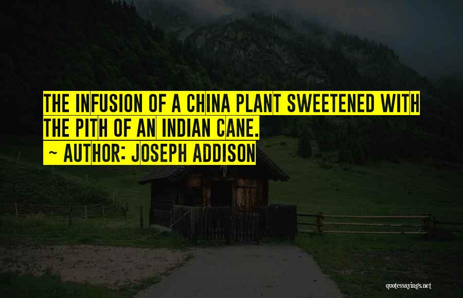 Joseph Addison Quotes: The Infusion Of A China Plant Sweetened With The Pith Of An Indian Cane.