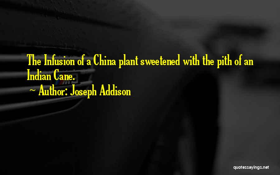 Joseph Addison Quotes: The Infusion Of A China Plant Sweetened With The Pith Of An Indian Cane.