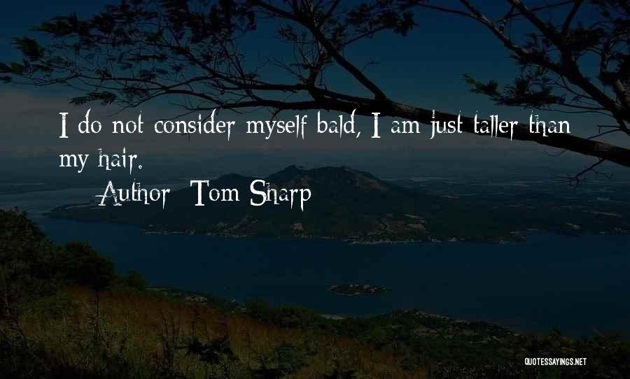 Tom Sharp Quotes: I Do Not Consider Myself Bald, I Am Just Taller Than My Hair.