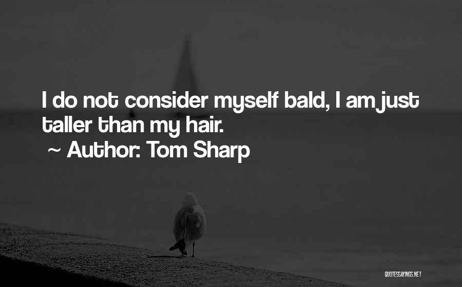 Tom Sharp Quotes: I Do Not Consider Myself Bald, I Am Just Taller Than My Hair.