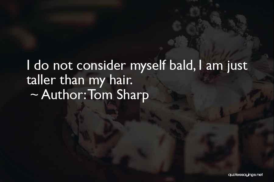 Tom Sharp Quotes: I Do Not Consider Myself Bald, I Am Just Taller Than My Hair.