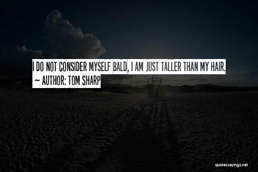 Tom Sharp Quotes: I Do Not Consider Myself Bald, I Am Just Taller Than My Hair.