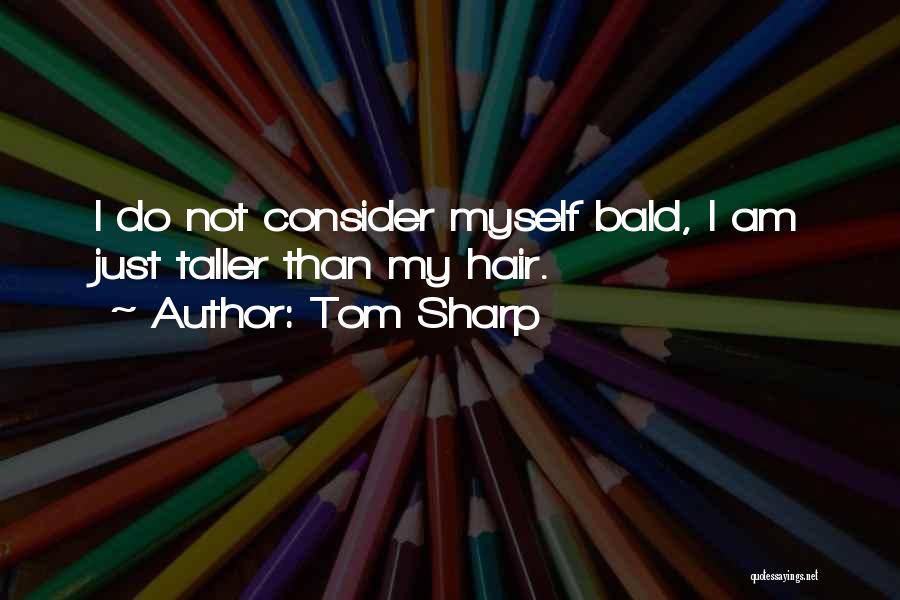 Tom Sharp Quotes: I Do Not Consider Myself Bald, I Am Just Taller Than My Hair.