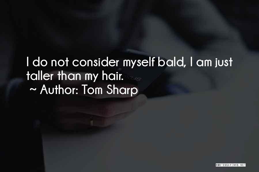 Tom Sharp Quotes: I Do Not Consider Myself Bald, I Am Just Taller Than My Hair.