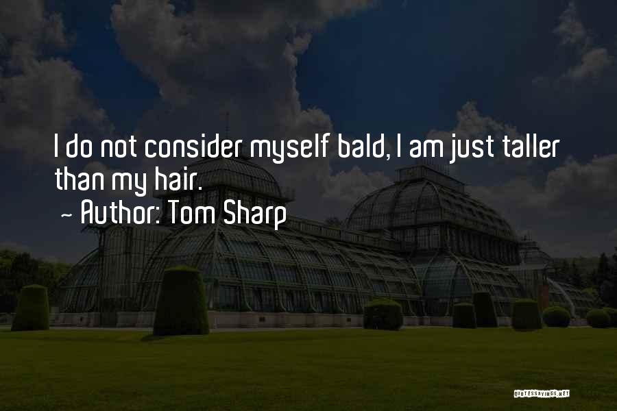 Tom Sharp Quotes: I Do Not Consider Myself Bald, I Am Just Taller Than My Hair.