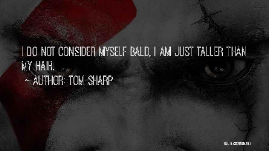 Tom Sharp Quotes: I Do Not Consider Myself Bald, I Am Just Taller Than My Hair.