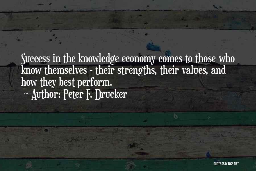 Peter F. Drucker Quotes: Success In The Knowledge Economy Comes To Those Who Know Themselves - Their Strengths, Their Values, And How They Best