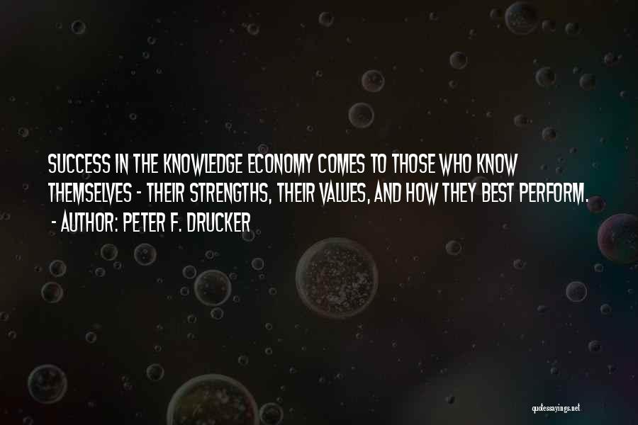 Peter F. Drucker Quotes: Success In The Knowledge Economy Comes To Those Who Know Themselves - Their Strengths, Their Values, And How They Best