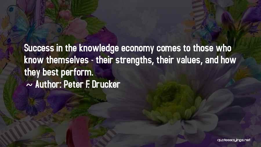 Peter F. Drucker Quotes: Success In The Knowledge Economy Comes To Those Who Know Themselves - Their Strengths, Their Values, And How They Best