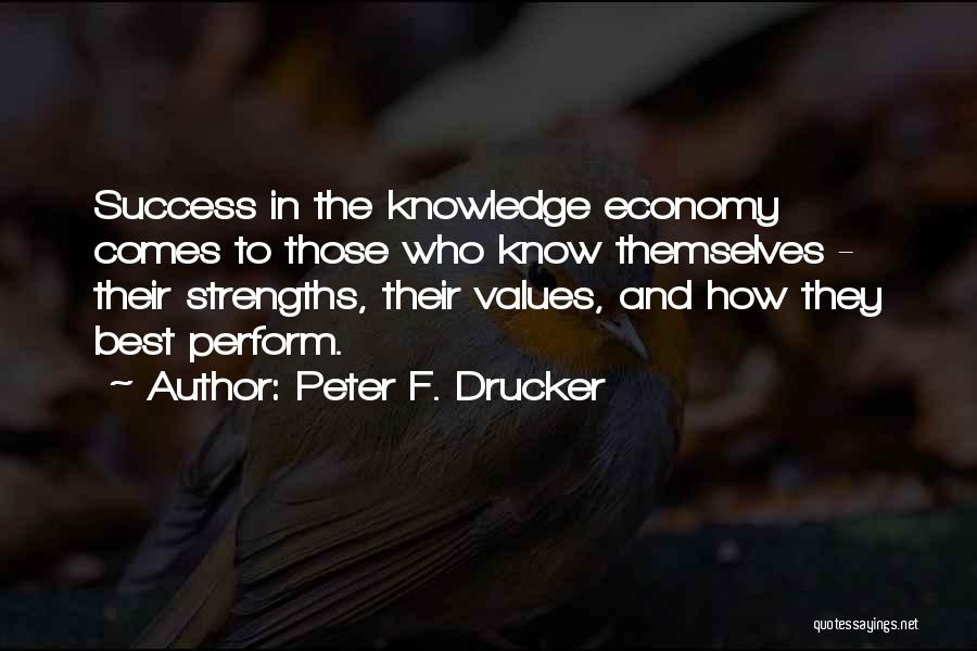 Peter F. Drucker Quotes: Success In The Knowledge Economy Comes To Those Who Know Themselves - Their Strengths, Their Values, And How They Best