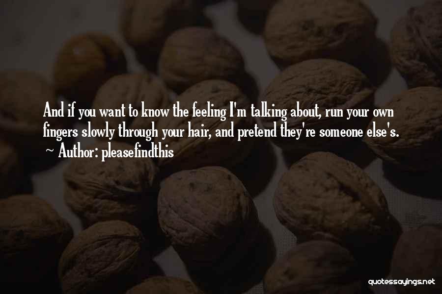 Pleasefindthis Quotes: And If You Want To Know The Feeling I'm Talking About, Run Your Own Fingers Slowly Through Your Hair, And