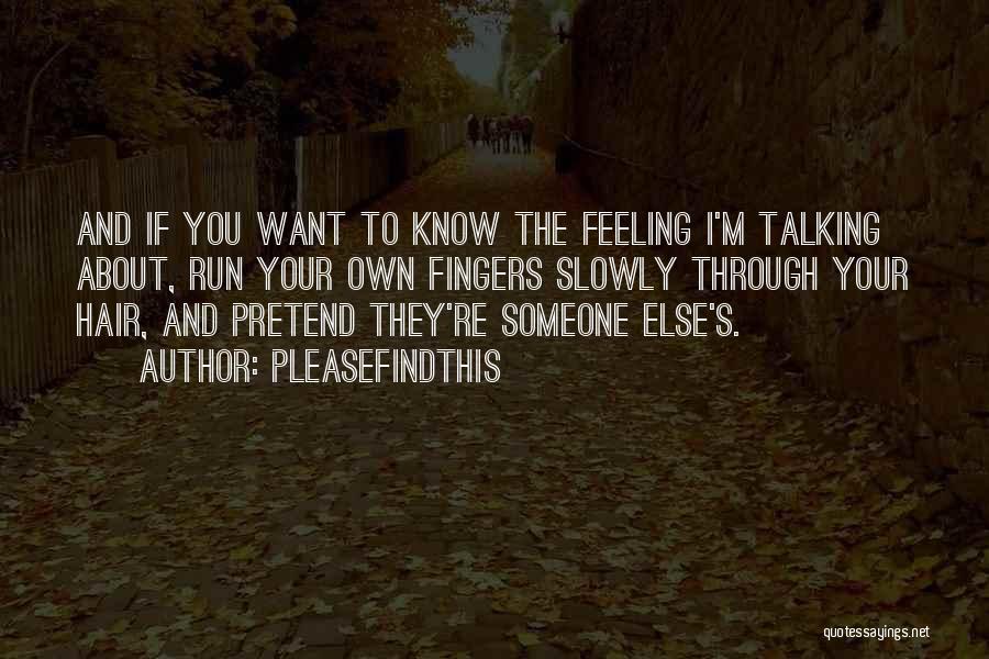 Pleasefindthis Quotes: And If You Want To Know The Feeling I'm Talking About, Run Your Own Fingers Slowly Through Your Hair, And