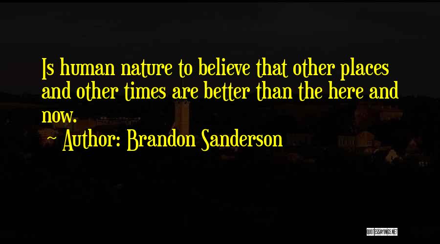 Brandon Sanderson Quotes: Is Human Nature To Believe That Other Places And Other Times Are Better Than The Here And Now.