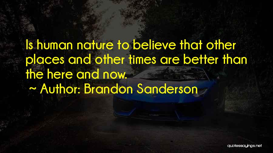 Brandon Sanderson Quotes: Is Human Nature To Believe That Other Places And Other Times Are Better Than The Here And Now.
