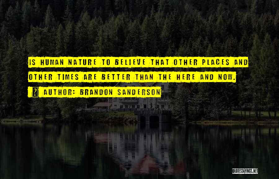 Brandon Sanderson Quotes: Is Human Nature To Believe That Other Places And Other Times Are Better Than The Here And Now.